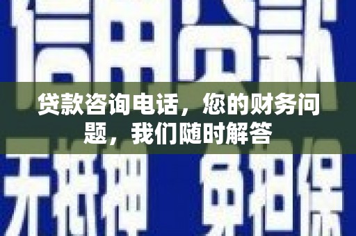 疏附贷款咨询电话，您的财务问题，我们随时解答