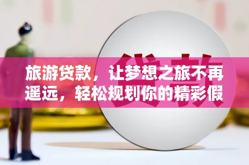 蓟县旅游贷款，让梦想之旅不再遥远，轻松规划你的精彩假期！