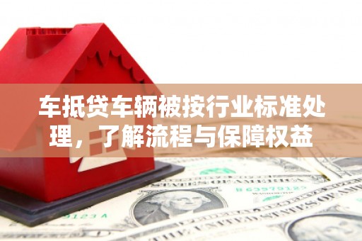 疏附车抵贷车辆被按行业标准处理，了解流程与保障权益