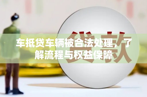 七美车抵贷车辆被合法处理，了解流程与权益保障