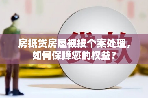 桐柏房抵贷房屋被按个案处理，如何保障您的权益？