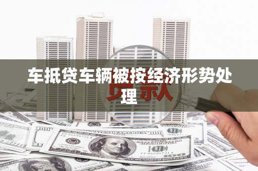 桐柏车抵贷车辆被按经济形势处理
