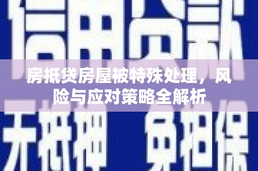 大溪房抵贷房屋被特殊处理，风险与应对策略全解析