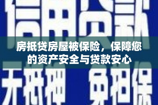 应城房抵贷房屋被保险，保障您的资产安全与贷款安心