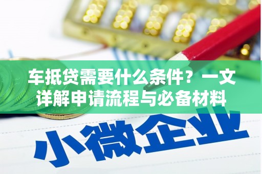 应城车抵贷需要什么条件？一文详解申请流程与必备材料