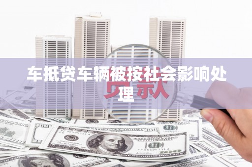 应城车抵贷车辆被按社会影响处理