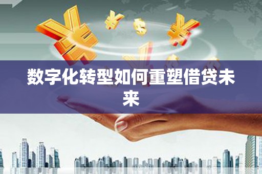南岳数字化转型如何重塑借贷未来