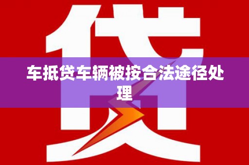武陵源车抵贷车辆被按合法途径处理