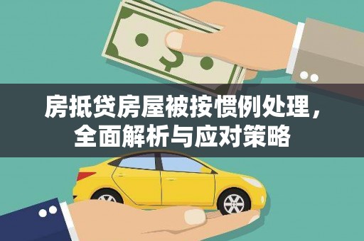 永寿房抵贷房屋被按惯例处理，全面解析与应对策略