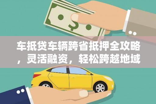 陈仓车抵贷车辆跨省抵押全攻略，灵活融资，轻松跨越地域限制