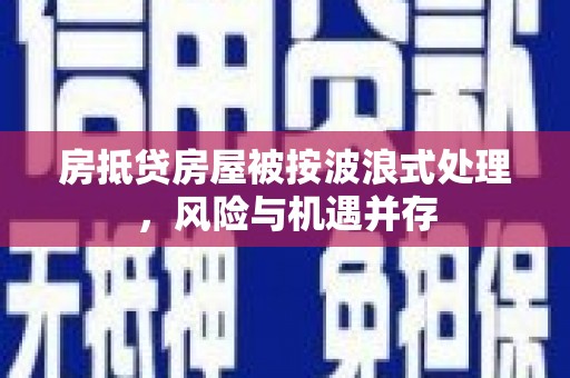 柳东房抵贷房屋被按波浪式处理，风险与机遇并存