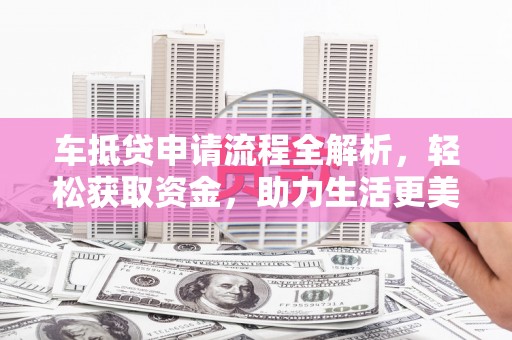 洪山车抵贷申请流程全解析，轻松获取资金，助力生活更美好