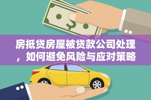 柳东房抵贷房屋被贷款公司处理，如何避免风险与应对策略