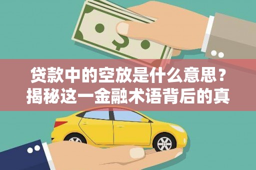 七美贷款中的空放是什么意思？揭秘这一金融术语背后的真相