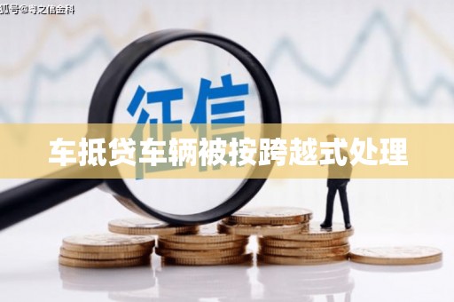 七美车抵贷车辆被按跨越式处理