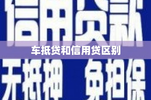 阜平车抵贷和信用贷区别