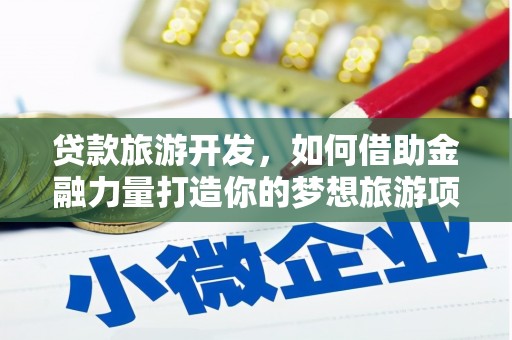 阜平贷款旅游开发，如何借助金融力量打造你的梦想旅游项目？