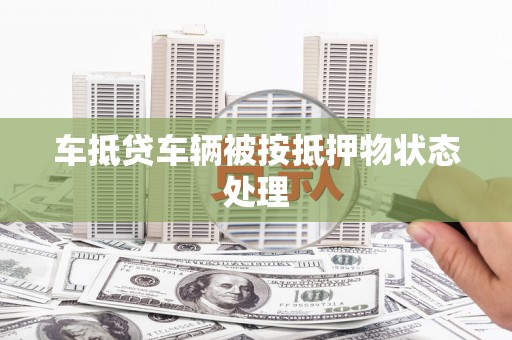 交城车抵贷车辆被按抵押物状态处理