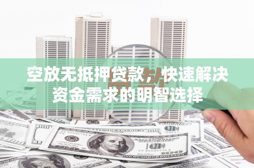 鱼池空放无抵押贷款，快速解决资金需求的明智选择