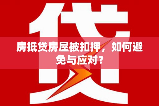 崇仁房抵贷房屋被扣押，如何避免与应对？