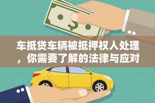 崇仁车抵贷车辆被抵押权人处理，你需要了解的法律与应对策略