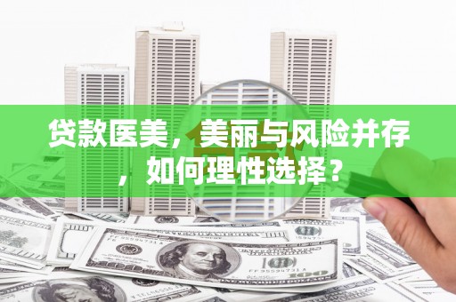 龙亭贷款医美，美丽与风险并存，如何理性选择？
