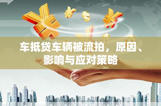 龙亭车抵贷车辆被流拍，原因、影响与应对策略