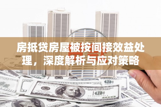 河池房抵贷房屋被按间接效益处理，深度解析与应对策略