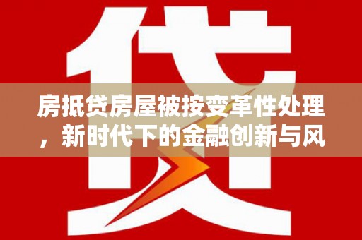永寿房抵贷房屋被按变革性处理，新时代下的金融创新与风险防范