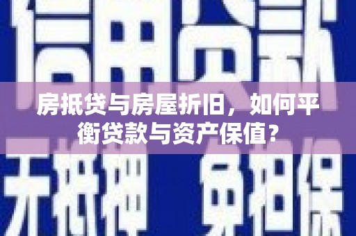 永寿房抵贷与房屋折旧，如何平衡贷款与资产保值？
