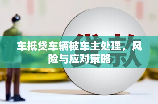 临汾车抵贷车辆被车主处理，风险与应对策略