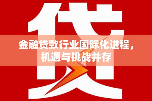 临汾金融贷款行业国际化进程，机遇与挑战并存