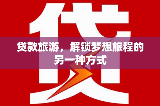 临汾贷款旅游，解锁梦想旅程的另一种方式