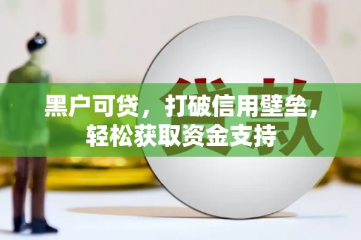 临汾黑户可贷，打破信用壁垒，轻松获取资金支持