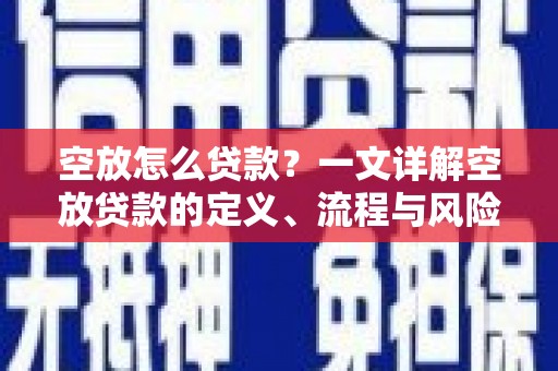 泾源空放怎么贷款？一文详解空放贷款的定义、流程与风险防范
