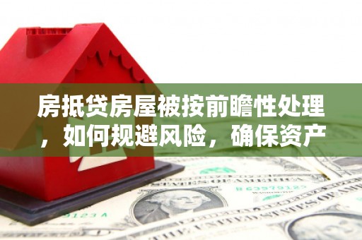 泾源房抵贷房屋被按前瞻性处理，如何规避风险，确保资产安全？