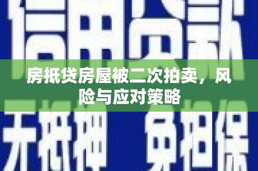 怀远房抵贷房屋被二次拍卖，风险与应对策略