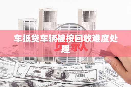 成武车抵贷车辆被按回收难度处理