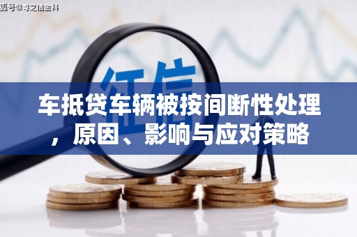 鹿港车抵贷车辆被按间断性处理，原因、影响与应对策略