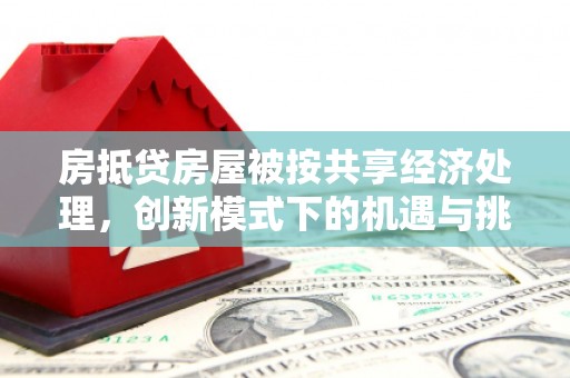 鹿港房抵贷房屋被按共享经济处理，创新模式下的机遇与挑战