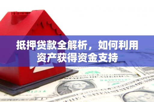 凭祥抵押贷款全解析，如何利用资产获得资金支持