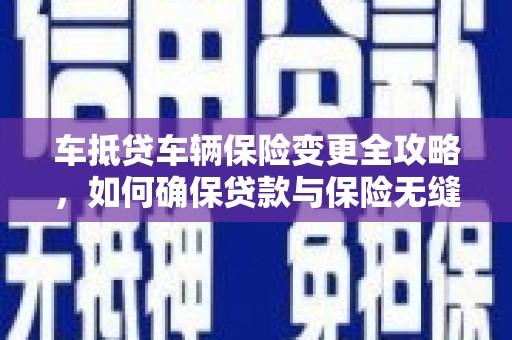 凭祥车抵贷车辆保险变更全攻略，如何确保贷款与保险无缝衔接