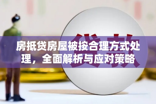 金城房抵贷房屋被按合理方式处理，全面解析与应对策略