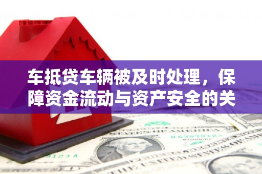 金城车抵贷车辆被及时处理，保障资金流动与资产安全的关键