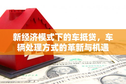 包河新经济模式下的车抵贷，车辆处理方式的革新与机遇
