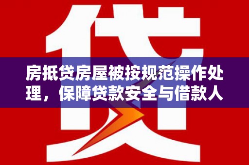 包河房抵贷房屋被按规范操作处理，保障贷款安全与借款人权益