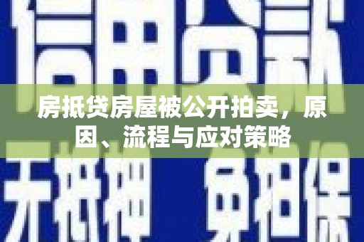 包河房抵贷房屋被公开拍卖，原因、流程与应对策略