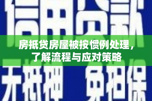 费县房抵贷房屋被按惯例处理，了解流程与应对策略
