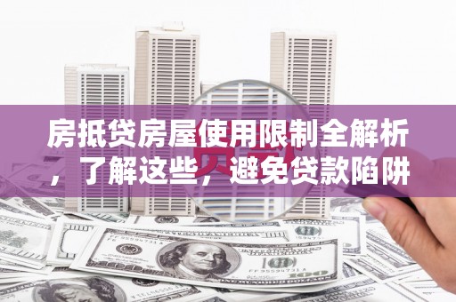 南阳房抵贷房屋使用限制全解析，了解这些，避免贷款陷阱