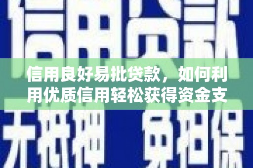 平原信用良好易批贷款，如何利用优质信用轻松获得资金支持